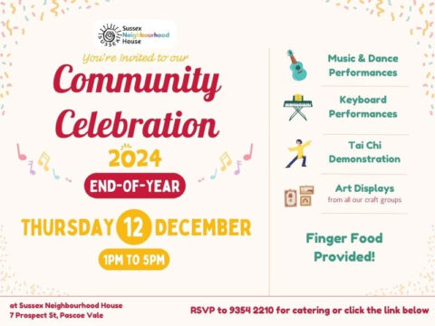 An invitation flyer for Sussex Neighbourhood House's Community Celebration 2024. The flyer has a festive and colourful design with a cream background and confetti patterns along the borders. At the top is the Sussex Neighbourhood House logo, followed by the text: 'You’re Invited to our Community Celebration 2024 End-of-Year.' Below this, the event details are displayed prominently in bold fonts: 'Thursday, 12 December, 1 PM to 5 PM,' followed by the location, 'at Sussex Neighbourhood House, 7 Prospect St, Pascoe Vale.' On the right side, icons and text highlight the activities: A ukulele icon with the text 'Music & Dance Performances.' A keyboard icon with the text 'Keyboard Performances.' A person posing icon with the text 'Tai Chi Demonstration.' An art display icon with the text 'Art Displays from all our craft groups.' At the bottom, a note in bold reads: 'Finger Food Provided!' Below it, the RSVP details are included: 'RSVP to 9354 2210 for catering or click the link below.' The flyer uses cheerful colours like yellow, pink, and blue, creating a vibrant and welcoming tone.