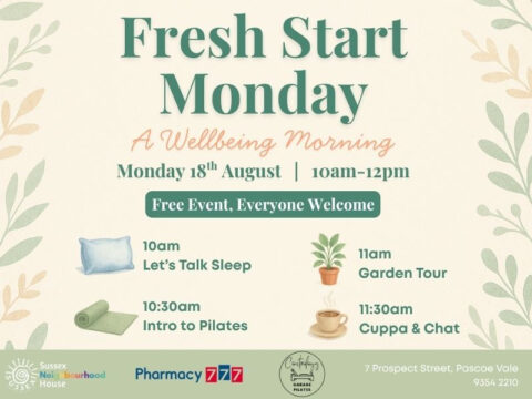 Flyer for Fresh Start Monday: A Wellbeing Morning on Monday, 18 August, 10am to 12pm at Sussex Neighbourhood House. Free event with sessions: Let’s Talk Sleep (10 AM), Intro to Pilates (10:30 AM), Garden Tour (11 AM), and Cuppa & Chat (11:30 AM). Soft botanical design with icons of a pillow, yoga mat, plant, and coffee cup. Logos of Sussex Neighbourhood House, Pharmacy 777, and Contrology Garage Pilates included.