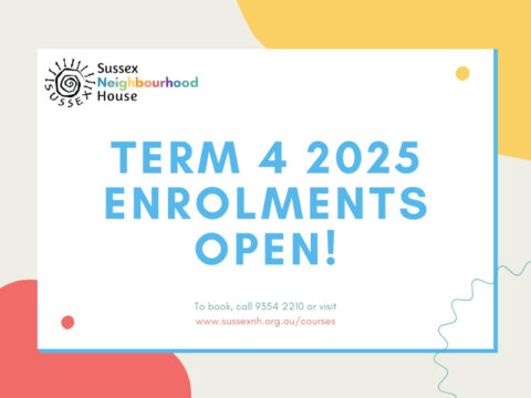 Flyer from Sussex Neighbourhood House announcing "Term 4 2025 Enrolments Open!" in bold blue text. Includes booking info: call 9354 2210 or visit www.sussexnh.org.au/courses . Background features playful red, yellow, and teal shapes. Logo appears in the top left corner.